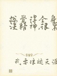 总觉得全身无力没精神,很累,是什么原因?