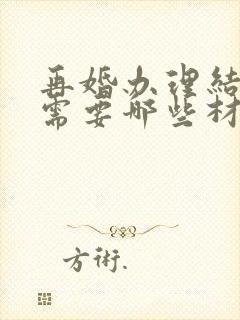 再婚办理结婚证需要哪些材料