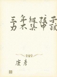 三年级孩子注意力不集中该怎么训练