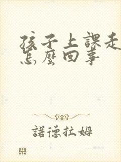 孩子上课走神是怎么回事