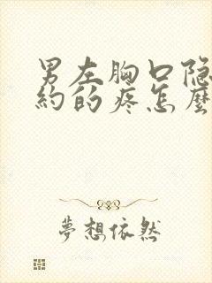 男左胸口隐隐约约的疼怎么回事