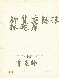 脚背突然很痒越抓越痒