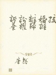 诉讼离婚孩子抚养权归谁封面