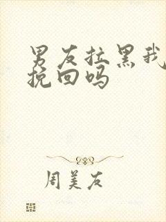 男友拉黑我还能挽回吗