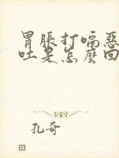 胃胀打嗝恶心呕吐是怎么回事