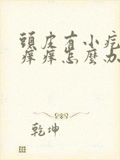 头皮有小疙瘩还痒痒怎么办