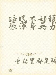 睡眠不好头晕脑胀浑身无力提不起精神