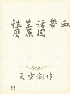 性生活带血是什么原因