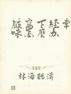 腋窝下经常有汗味怎么办