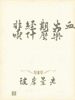 非经期出血止血吃什么药