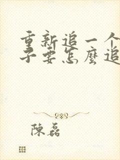 重新追一个女孩子要怎么追