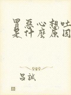 胃恶心想吐胃胀是什么原因