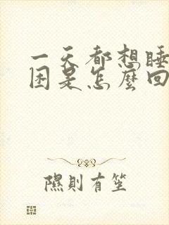 一天都想睡觉很困是怎么回事