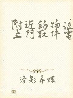 附近的物流公司上门取件电话号码