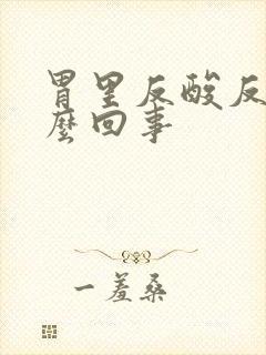 胃里反酸反气怎么回事