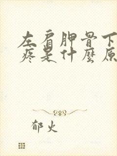 左肩胛骨下后背疼是什么原因引起的