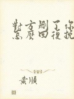 对方删了你微信怎么回复挽回