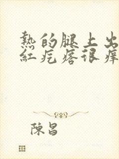 热的腿上出好多红疙瘩很痒怎么办