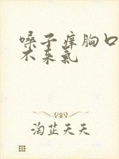 嗓子痒胸口闷上不来气