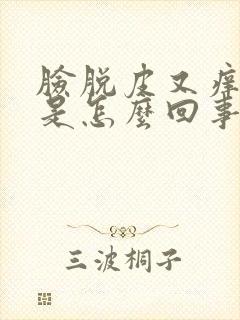 脸脱皮又痒发红是怎么回事