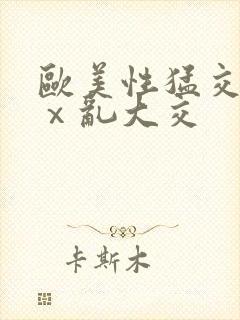 欧美性猛交xxⅹ乱大交