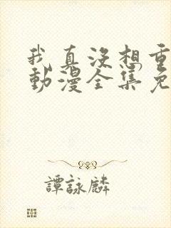 我真没想重生啊动漫全集免费观看