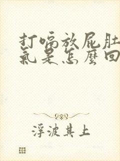 打嗝放屁肚子胀气是怎么回事