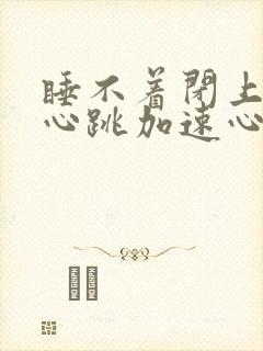 睡不着闭上眼就心跳加速心慌