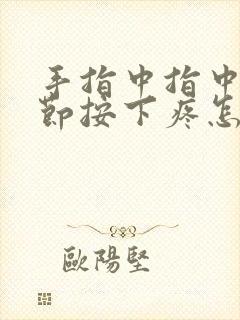 手指中指中间关节按下疼怎么回事?