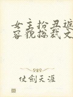 女主扮丑遮绝世容貌总裁文