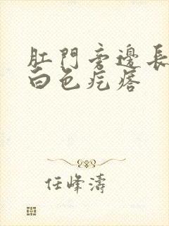 肛门旁边长了了白色疙瘩封面