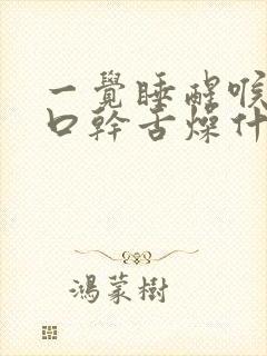 一觉睡醒喉咙痛口干舌燥什么原因