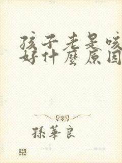 孩子老是咳嗽不好什么原因