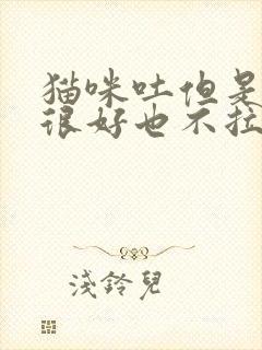 猫咪吐但是精神很好也不拉稀