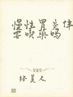 慢性胃炎伴糜烂要吃药吗