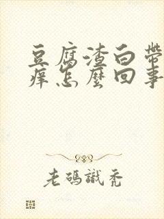 豆腐渣白带外阴痒怎么回事怎么治疗