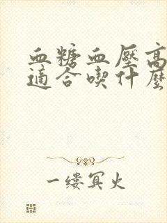 血糖血压高的人适合吃什么