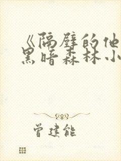 《隔壁的他by黑暗森林小说笔趣》