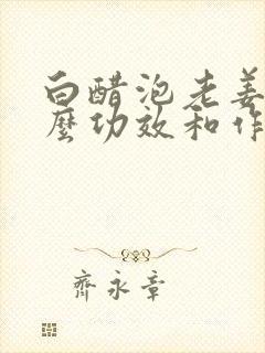 白醋泡老姜有什么功效和作用