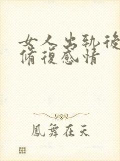 女人出轨后怎么修复感情