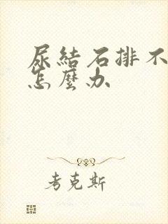 尿结石排不出尿怎么办