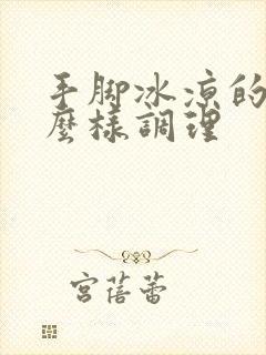 手脚冰凉的人怎么样调理封面