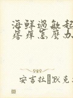 海鲜过敏起红疙瘩痒怎么办