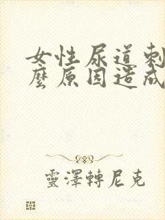 女性尿道刺痛什么原因造成的