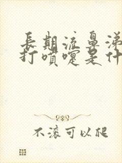 长期流鼻涕鼻塞打喷嚏是什么原因