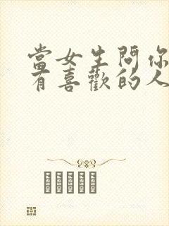 当女生问你有没有喜欢的人怎么回答