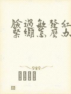 脸过敏发红脱皮紧绷怎么办