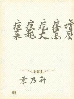 疤痕疙瘩增生越来越大怎么办