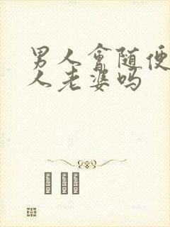 男人会随便叫情人老婆吗