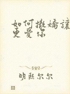 如何撒娇让男人更爱你